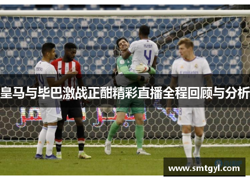 皇马与毕巴激战正酣精彩直播全程回顾与分析