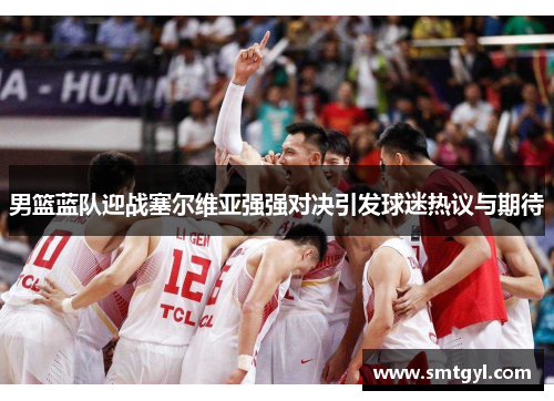 男篮蓝队迎战塞尔维亚强强对决引发球迷热议与期待