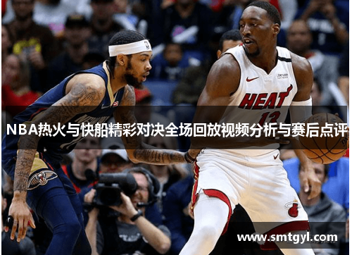 NBA热火与快船精彩对决全场回放视频分析与赛后点评