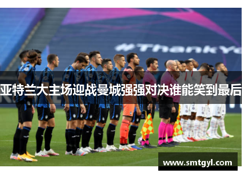 亚特兰大主场迎战曼城强强对决谁能笑到最后