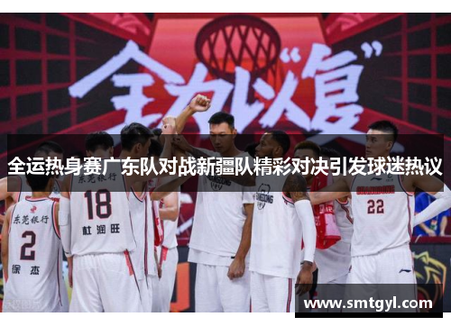 全运热身赛广东队对战新疆队精彩对决引发球迷热议