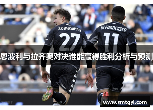 恩波利与拉齐奥对决谁能赢得胜利分析与预测