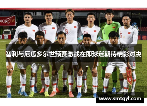 智利与厄瓜多尔世预赛激战在即球迷期待精彩对决