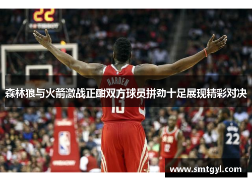 森林狼与火箭激战正酣双方球员拼劲十足展现精彩对决