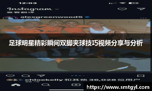 足球明星精彩瞬间双脚夹球技巧视频分享与分析